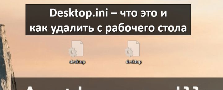 Desktop.ini – что это и как удалить его с рабочего стола?